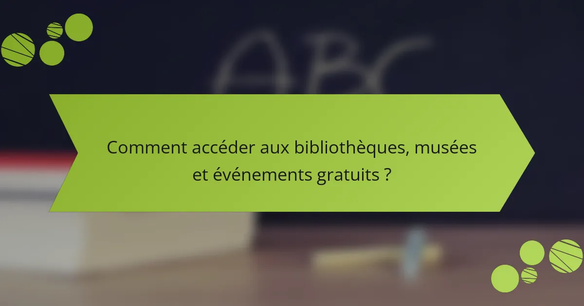Comment accéder aux bibliothèques, musées et événements gratuits ?