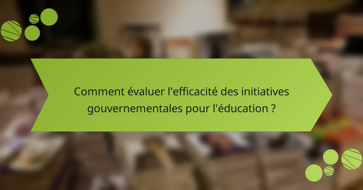 Comment évaluer l'efficacité des initiatives gouvernementales pour l'éducation ?