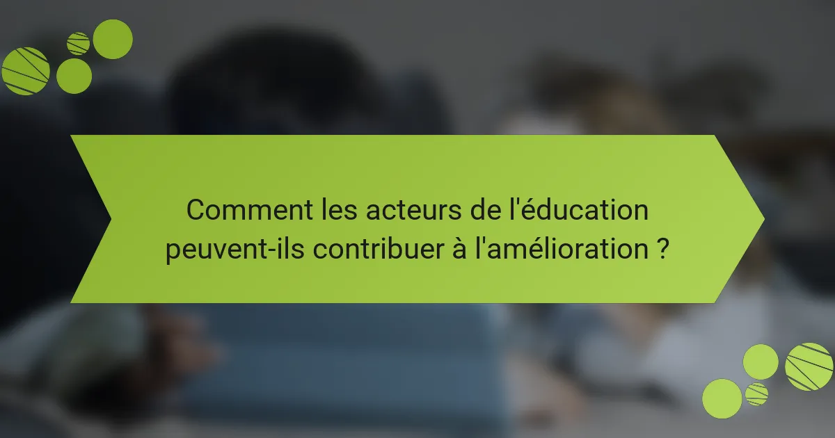 Comment les acteurs de l'éducation peuvent-ils contribuer à l'amélioration ?
