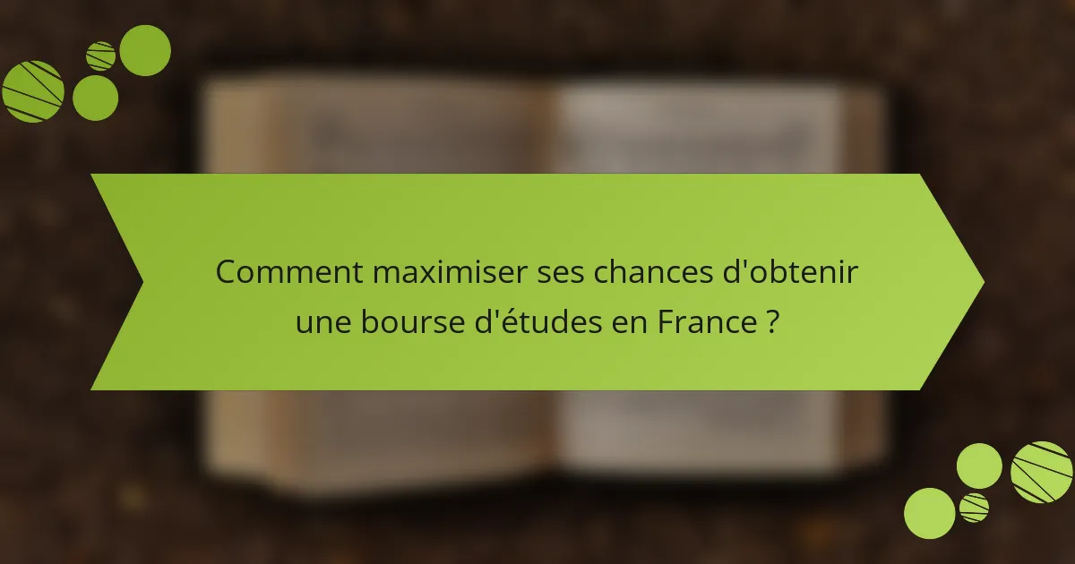 Comment maximiser ses chances d'obtenir une bourse d'études en France ?