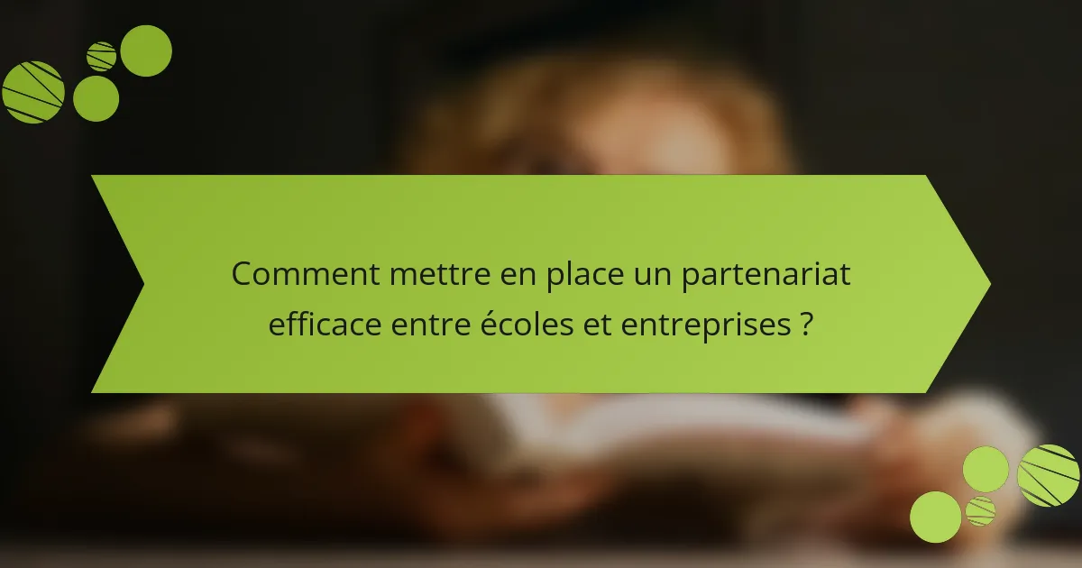 Comment mettre en place un partenariat efficace entre écoles et entreprises ?