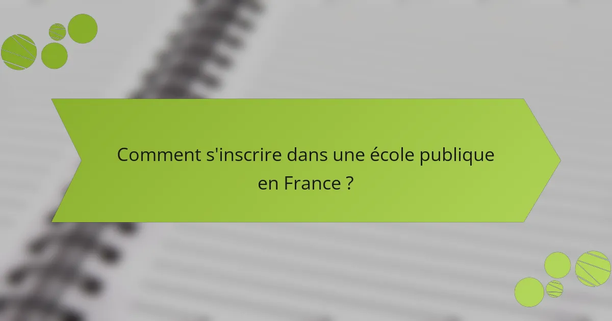 Comment s'inscrire dans une école publique en France ?