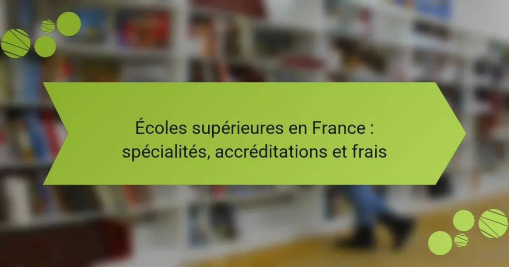 Écoles supérieures en France : spécialités, accréditations et frais
