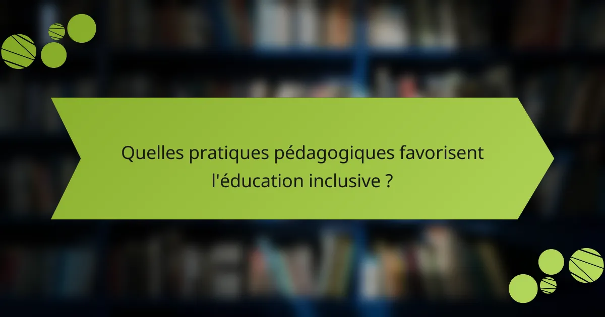 Quelles pratiques pédagogiques favorisent l'éducation inclusive ?