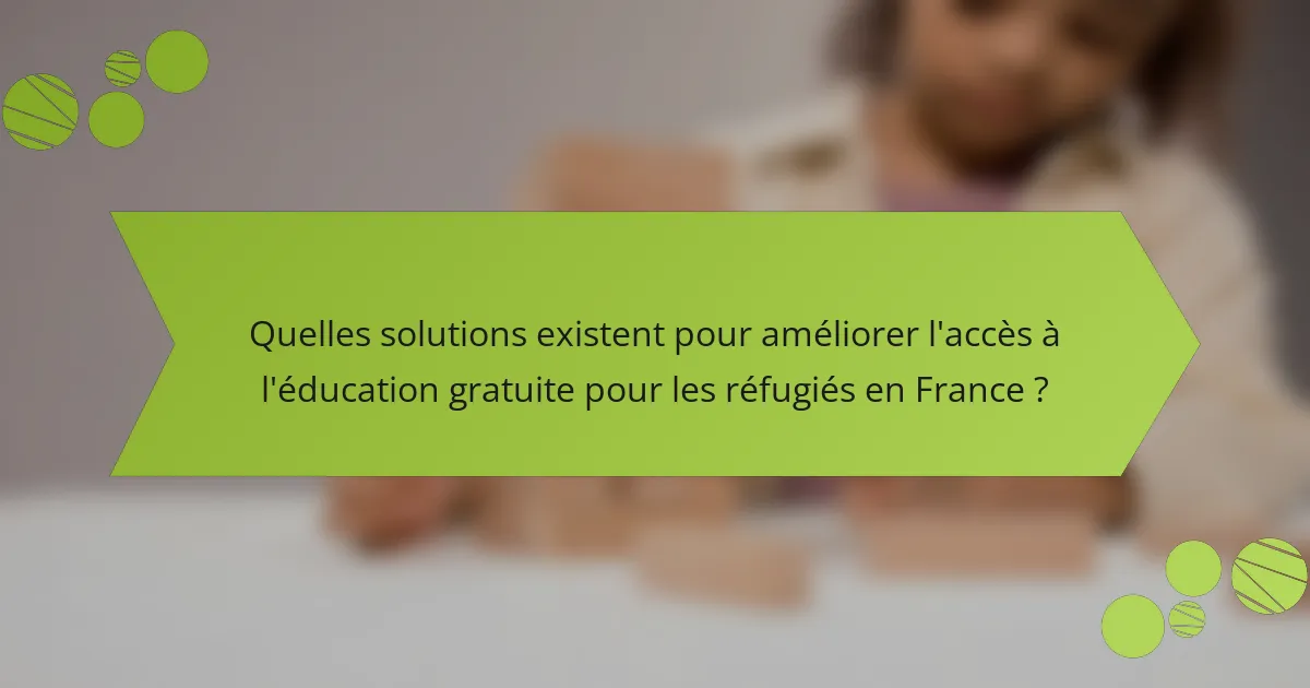 Quelles solutions existent pour améliorer l'accès à l'éducation gratuite pour les réfugiés en France ?