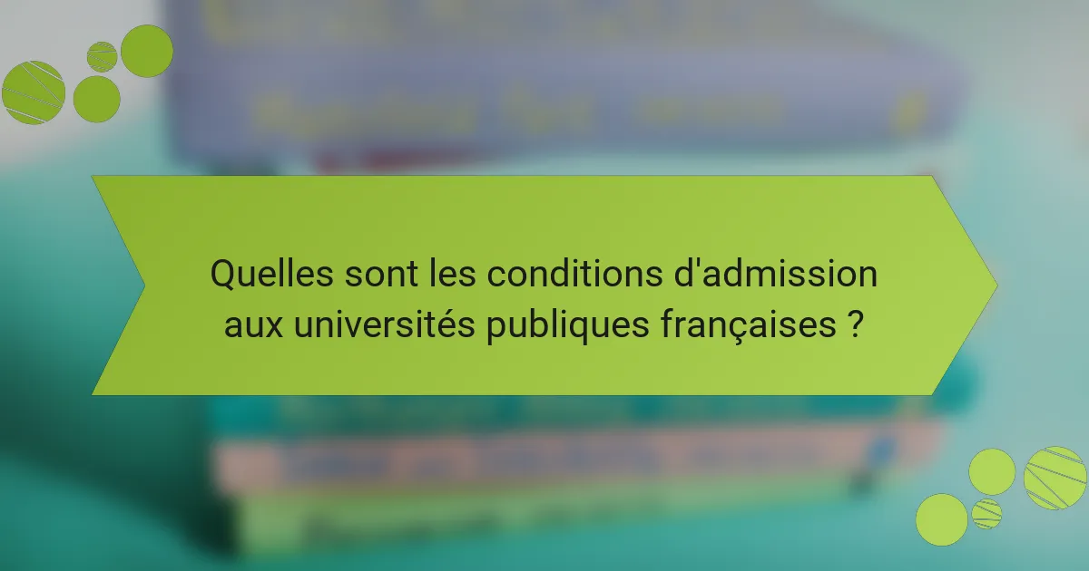 Quelles sont les conditions d'admission aux universités publiques françaises ?