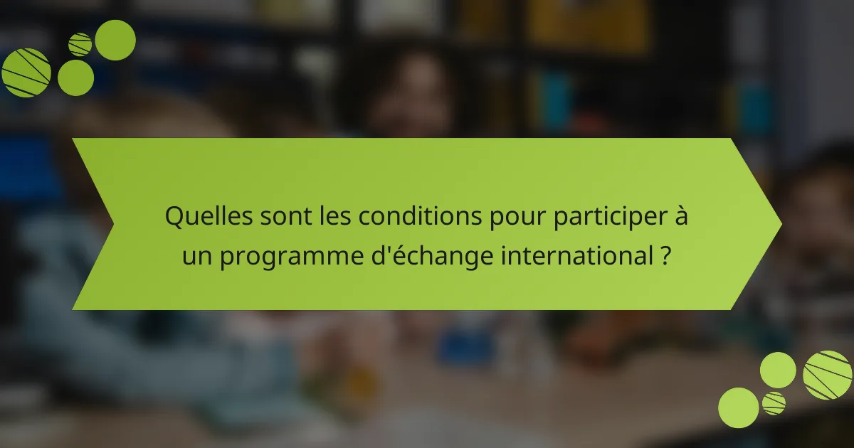 Quelles sont les conditions pour participer à un programme d'échange international ?