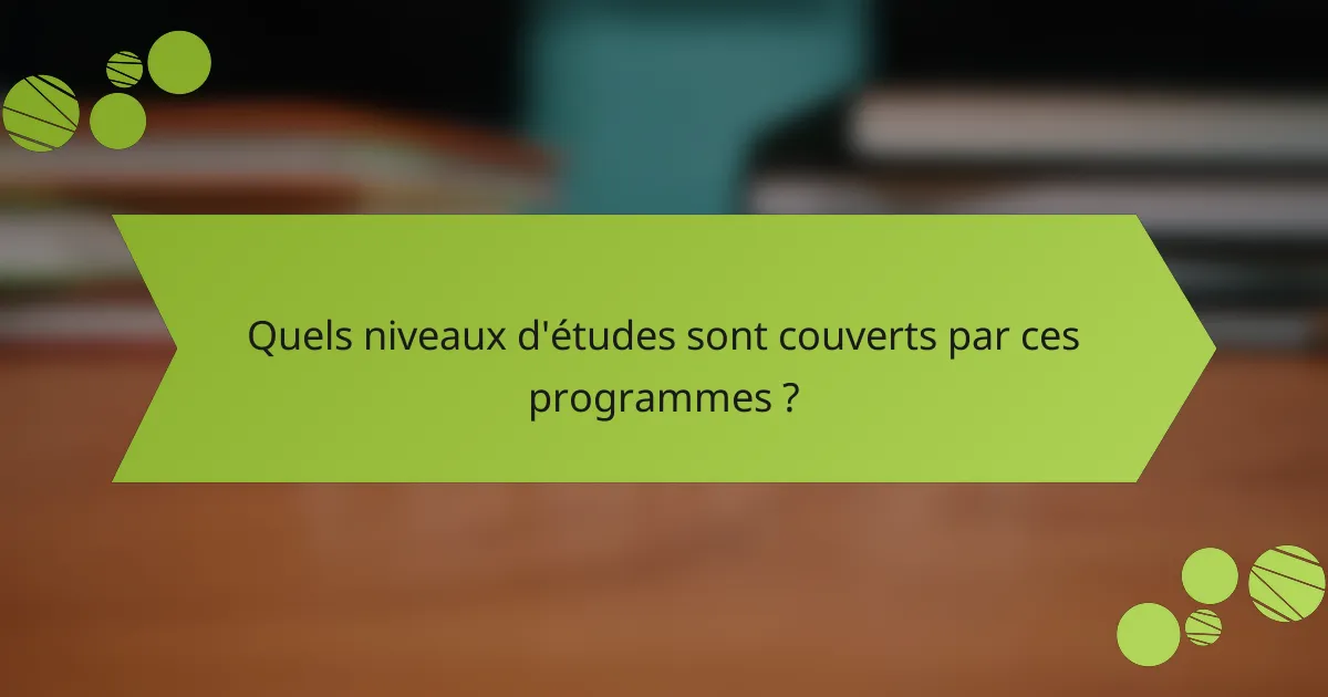 Quels niveaux d'études sont couverts par ces programmes ?