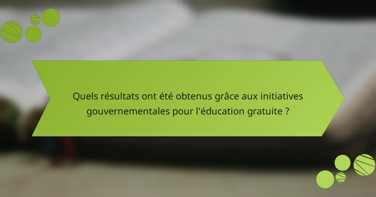 Quels résultats ont été obtenus grâce aux initiatives gouvernementales pour l'éducation gratuite ?