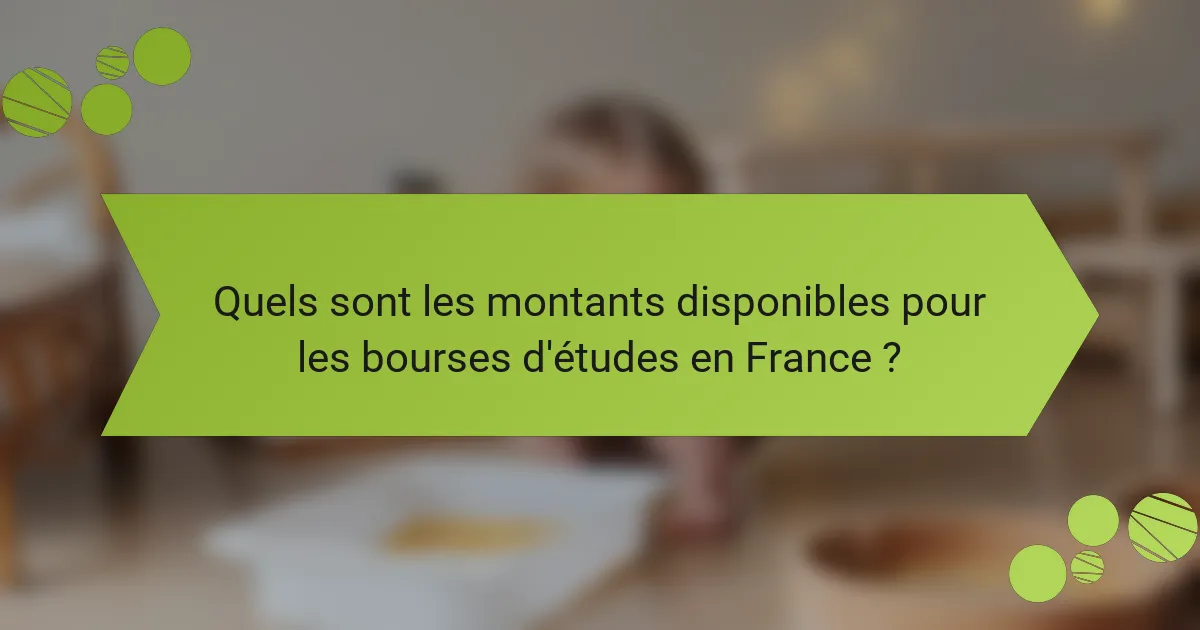 Quels sont les montants disponibles pour les bourses d'études en France ?