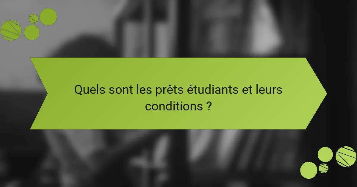 Quels sont les prêts étudiants et leurs conditions ?